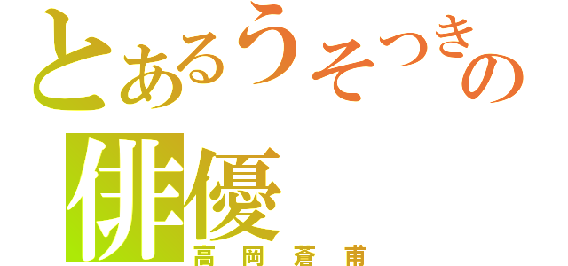 とあるうそつきの俳優（高岡蒼甫）