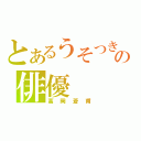 とあるうそつきの俳優（高岡蒼甫）