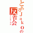 とあるＪａｋｏ＿Ｊａｋｏの反省会（インデックス）