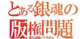 とある銀魂の版権問題（答えは聞いてやせん）