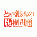 とある銀魂の版権問題（答えは聞いてやせん）