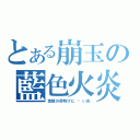 とある崩玉の藍色火炎（覚醒の夜明けに 苍い炎）