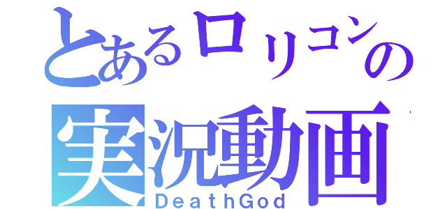 とあるロリコンの実況動画（ＤｅａｔｈＧｏｄ）