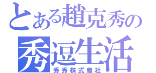 とある趙克秀の秀逗生活（秀秀株式會社）