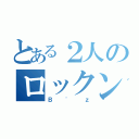 とある２人のロックンロール（Ｂ'ｚ）