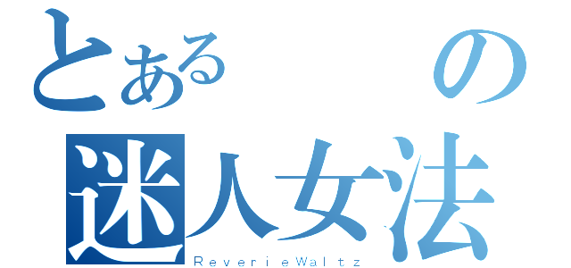 とある驚艷の迷人女法（ＲｅｖｅｒｉｅＷａｌｔｚ）