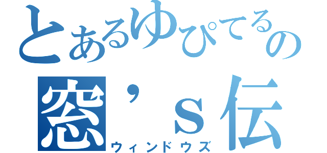 とあるゆぴてるの窓\'ｓ伝説（ウィンドウズ）