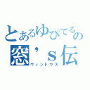 とあるゆぴてるの窓\'ｓ伝説（ウィンドウズ）