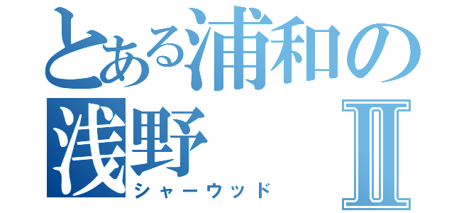 とある浦和の浅野Ⅱ（シャーウッド）