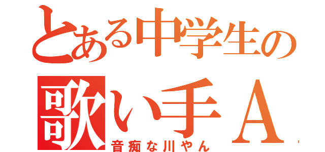 とある中学生の歌い手ＡＢＣ （音痴な川やん）