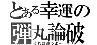 とある幸運の弾丸論破（それは違うよ…）