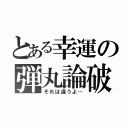 とある幸運の弾丸論破（それは違うよ…）