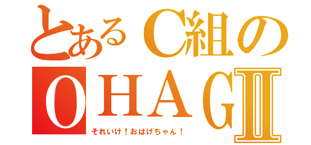 とあるＣ組のＯＨＡＧＥⅡ（それいけ！おはげちゃん！）