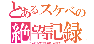 とあるスケベの絶望記録（ムッチリスケベでなにが悪いｂｙまさや）