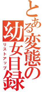 とある変態の幼女目録（リストアップ）