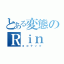 とある変態のＲｉｎ （ココナッツ）