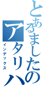 とあるましたのアタリハズレは（インデックス）