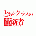 とあるクラスの革新者（イノベイター）