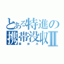 とある特進の携帯没収Ⅱ（昼休み）