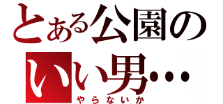 とある公園のいい男…（やらないか）