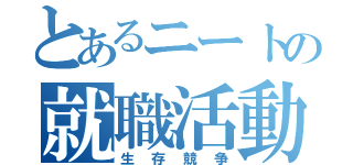 とあるニートの就職活動（生存競争）