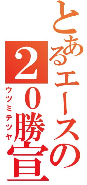 とあるエースの２０勝宣言（ウツミテツヤ）