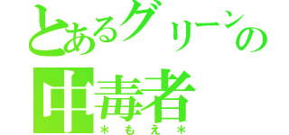 とあるグリーンの中毒者（＊もえ＊）