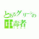 とあるグリーンの中毒者（＊もえ＊）