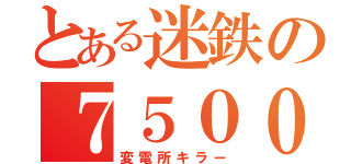 とある迷鉄の７５００系（変電所キラー）