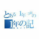 とある１年３組の１年の記録（おもいで）