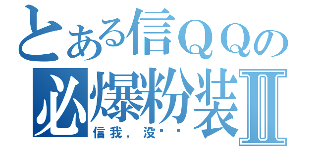 とある信ＱＱの必爆粉装Ⅱ（信我，没问题）