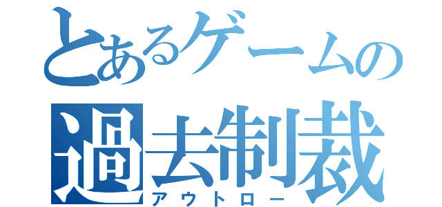 とあるゲームの過去制裁者（アウトロー）