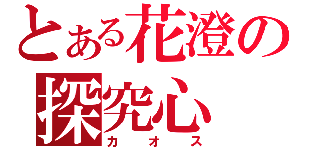 とある花澄の探究心（カオス）