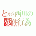 とある西川の変体行為（ランランルー）