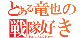 とある竜也の戦隊好き（キョウリュウジャー）