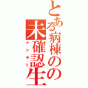 とある病棟のの未確認生命体（ナシモト）