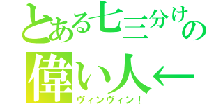 とある七三分けの偉い人←（ヴィンヴィン！）