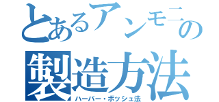 とあるアンモ二アの製造方法（ハーバー・ボッシュ法）