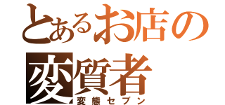 とあるお店の変質者（変態セブン）