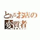 とあるお店の変質者（変態セブン）