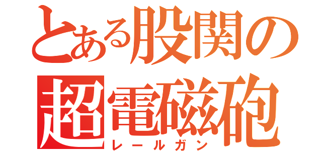 とある股関の超電磁砲（レールガン）