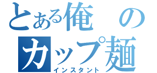 とある俺のカップ麺（インスタント）