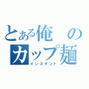 とある俺のカップ麺（インスタント）