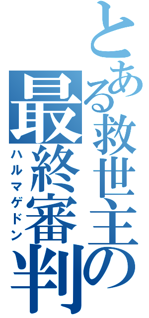 とある救世主の最終審判（ハルマゲドン）