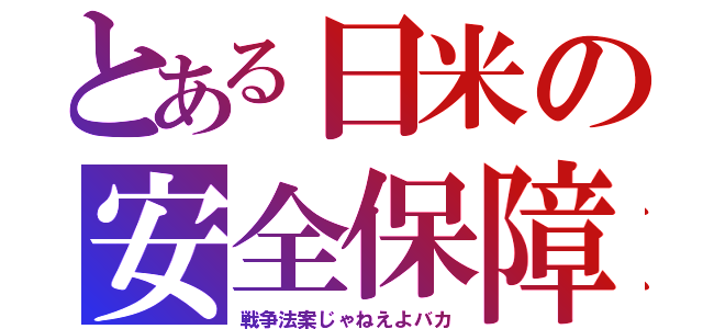 とある日米の安全保障（戦争法案じゃねえよバカ）