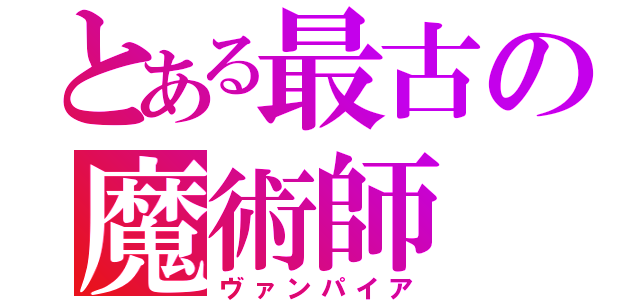 とある最古の魔術師（ヴァンパイア）