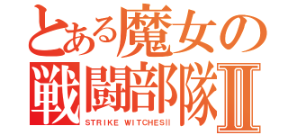 とある魔女の戦闘部隊Ⅱ（ＳＴＲＩＫＥ ＷＩＴＣＨＥＳⅡ）