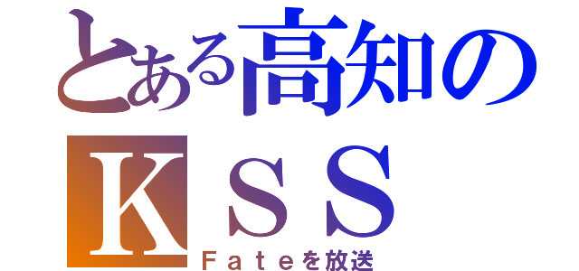 とある高知のＫＳＳ（Ｆａｔｅを放送）