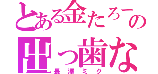 とある金たろーの出っ歯な件（長澤ミク）