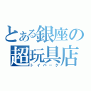 とある銀座の超玩具店（トイパーク）